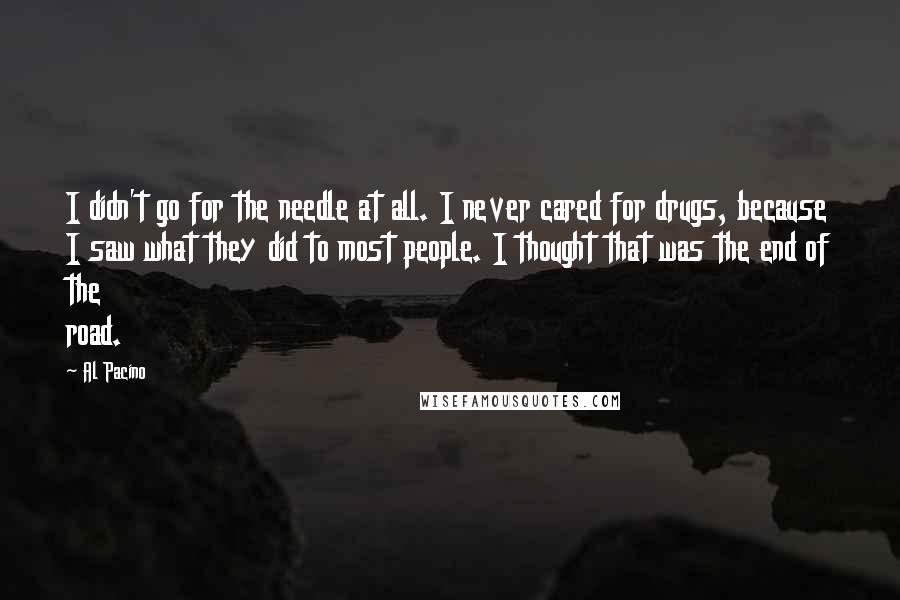 Al Pacino Quotes: I didn't go for the needle at all. I never cared for drugs, because I saw what they did to most people. I thought that was the end of the road.