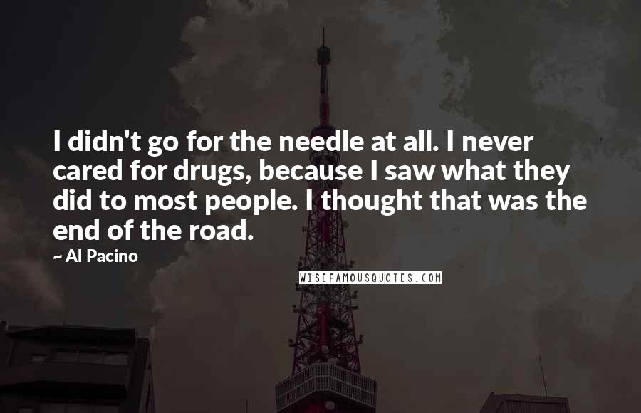 Al Pacino Quotes: I didn't go for the needle at all. I never cared for drugs, because I saw what they did to most people. I thought that was the end of the road.