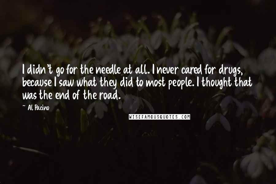 Al Pacino Quotes: I didn't go for the needle at all. I never cared for drugs, because I saw what they did to most people. I thought that was the end of the road.