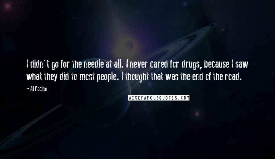 Al Pacino Quotes: I didn't go for the needle at all. I never cared for drugs, because I saw what they did to most people. I thought that was the end of the road.