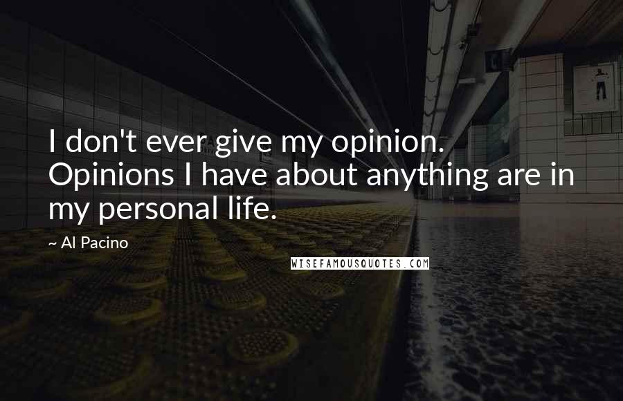 Al Pacino Quotes: I don't ever give my opinion. Opinions I have about anything are in my personal life.