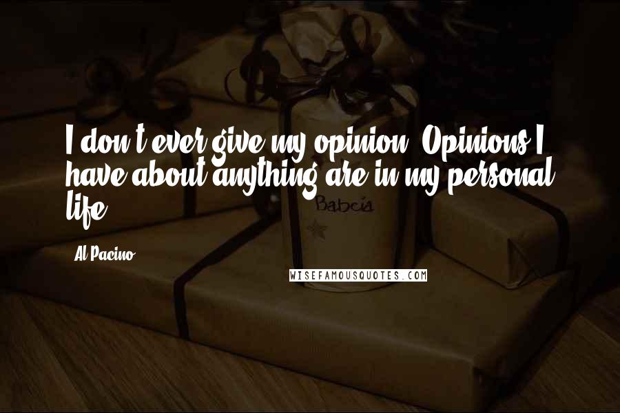 Al Pacino Quotes: I don't ever give my opinion. Opinions I have about anything are in my personal life.