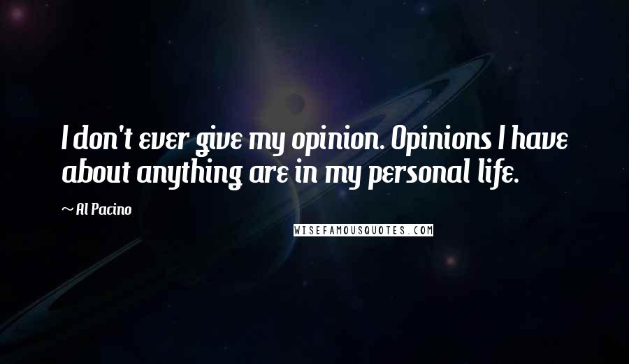 Al Pacino Quotes: I don't ever give my opinion. Opinions I have about anything are in my personal life.