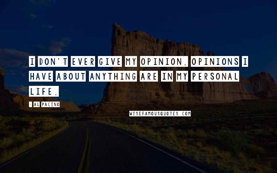 Al Pacino Quotes: I don't ever give my opinion. Opinions I have about anything are in my personal life.