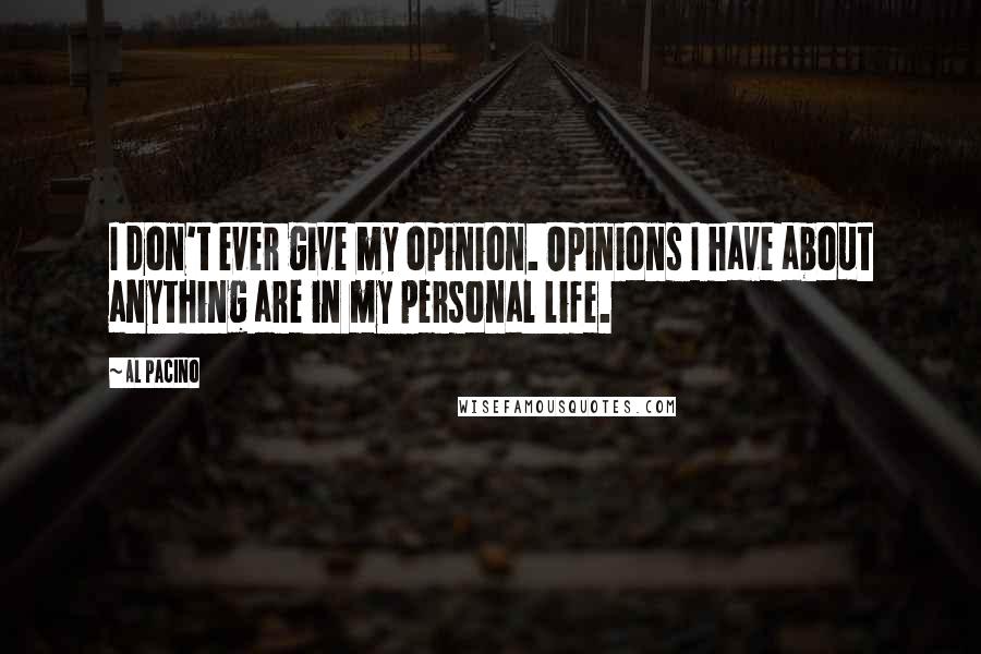 Al Pacino Quotes: I don't ever give my opinion. Opinions I have about anything are in my personal life.