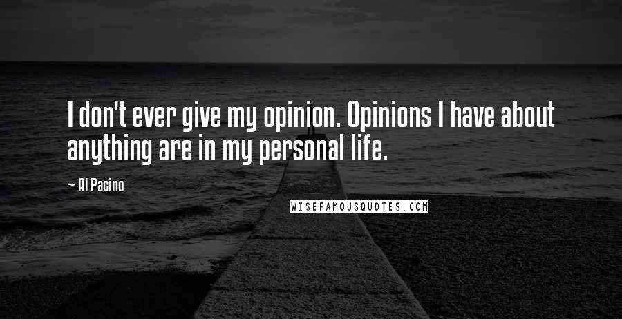 Al Pacino Quotes: I don't ever give my opinion. Opinions I have about anything are in my personal life.