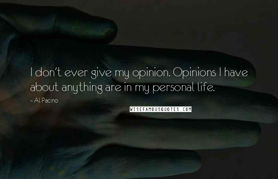 Al Pacino Quotes: I don't ever give my opinion. Opinions I have about anything are in my personal life.