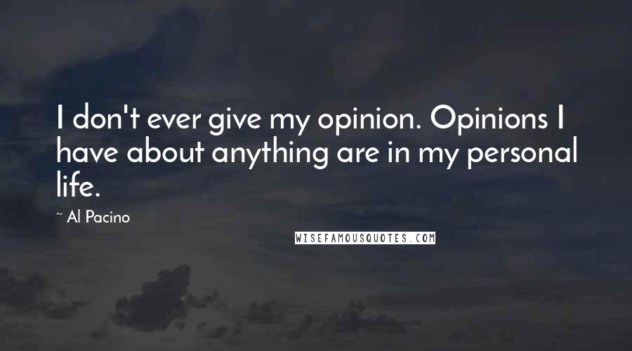 Al Pacino Quotes: I don't ever give my opinion. Opinions I have about anything are in my personal life.