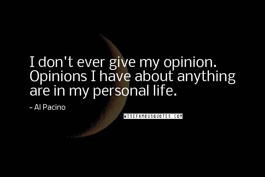 Al Pacino Quotes: I don't ever give my opinion. Opinions I have about anything are in my personal life.