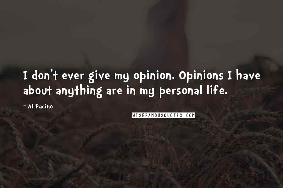 Al Pacino Quotes: I don't ever give my opinion. Opinions I have about anything are in my personal life.