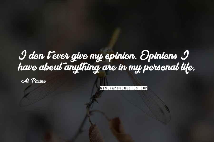 Al Pacino Quotes: I don't ever give my opinion. Opinions I have about anything are in my personal life.