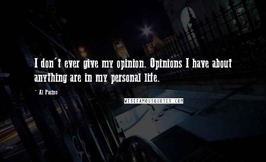 Al Pacino Quotes: I don't ever give my opinion. Opinions I have about anything are in my personal life.