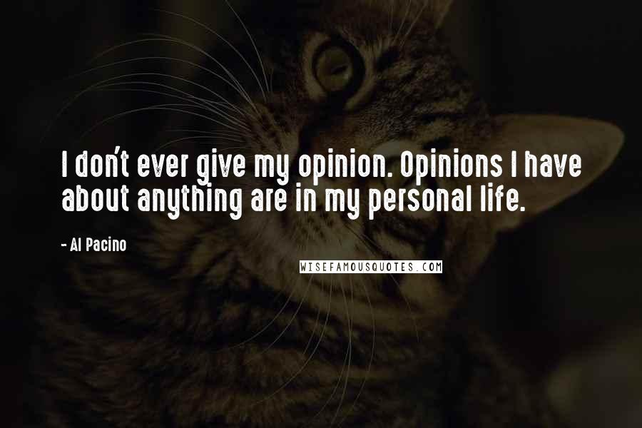 Al Pacino Quotes: I don't ever give my opinion. Opinions I have about anything are in my personal life.