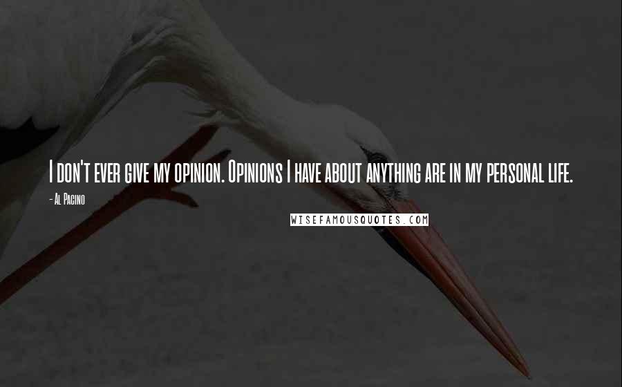 Al Pacino Quotes: I don't ever give my opinion. Opinions I have about anything are in my personal life.