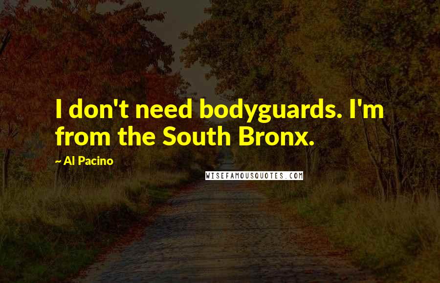 Al Pacino Quotes: I don't need bodyguards. I'm from the South Bronx.