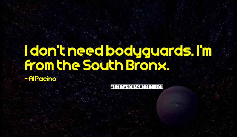 Al Pacino Quotes: I don't need bodyguards. I'm from the South Bronx.