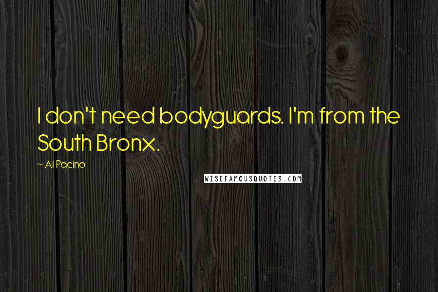 Al Pacino Quotes: I don't need bodyguards. I'm from the South Bronx.