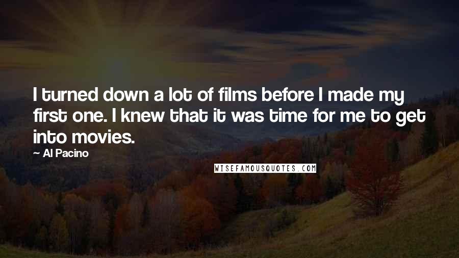 Al Pacino Quotes: I turned down a lot of films before I made my first one. I knew that it was time for me to get into movies.