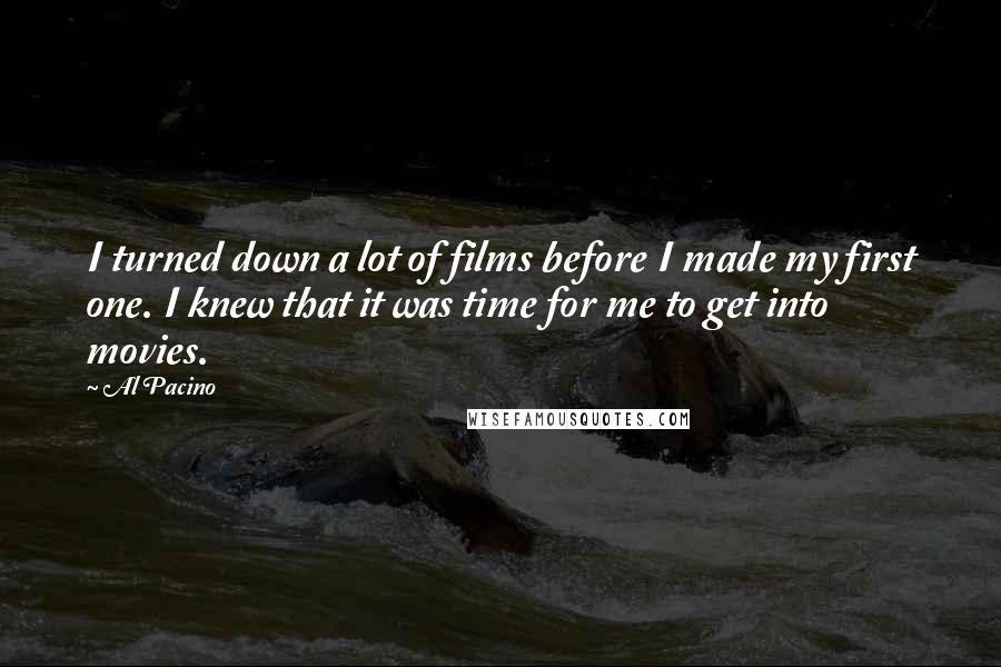 Al Pacino Quotes: I turned down a lot of films before I made my first one. I knew that it was time for me to get into movies.