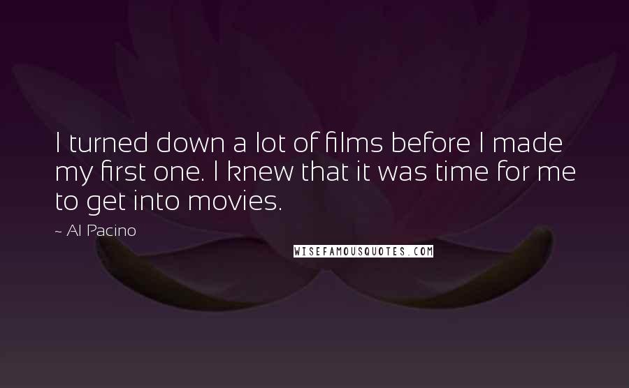 Al Pacino Quotes: I turned down a lot of films before I made my first one. I knew that it was time for me to get into movies.