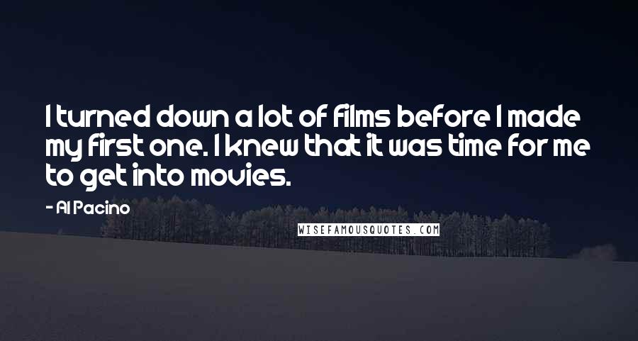 Al Pacino Quotes: I turned down a lot of films before I made my first one. I knew that it was time for me to get into movies.