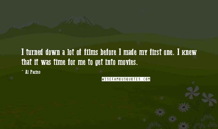 Al Pacino Quotes: I turned down a lot of films before I made my first one. I knew that it was time for me to get into movies.