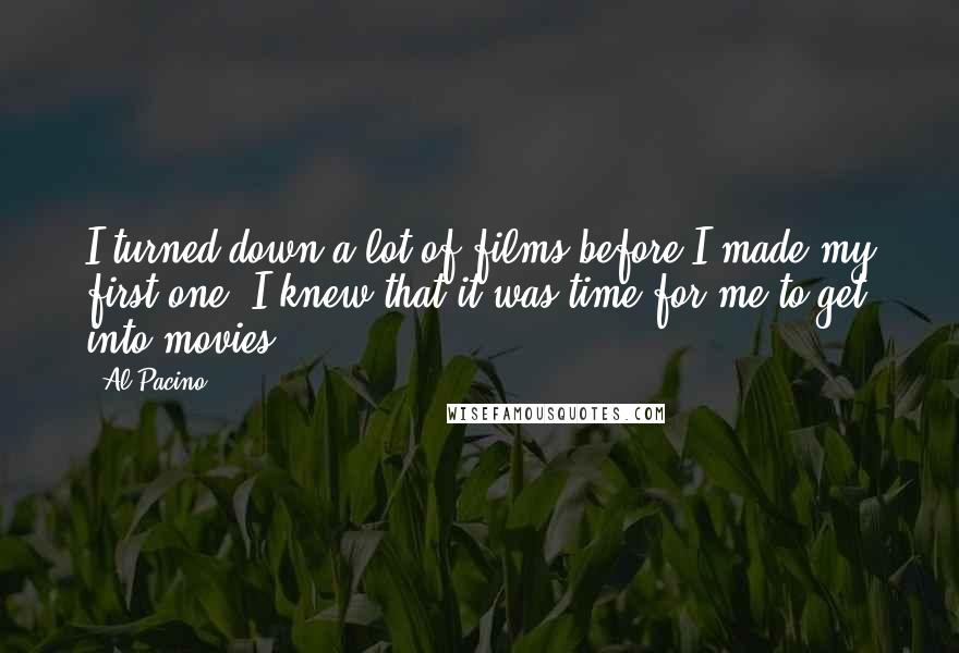 Al Pacino Quotes: I turned down a lot of films before I made my first one. I knew that it was time for me to get into movies.