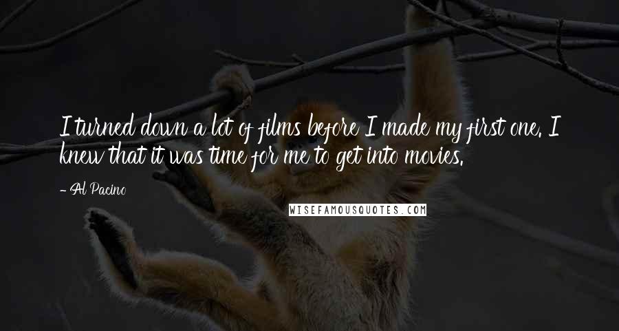 Al Pacino Quotes: I turned down a lot of films before I made my first one. I knew that it was time for me to get into movies.