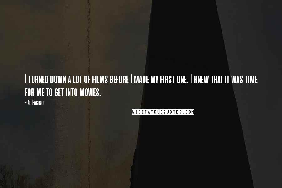 Al Pacino Quotes: I turned down a lot of films before I made my first one. I knew that it was time for me to get into movies.