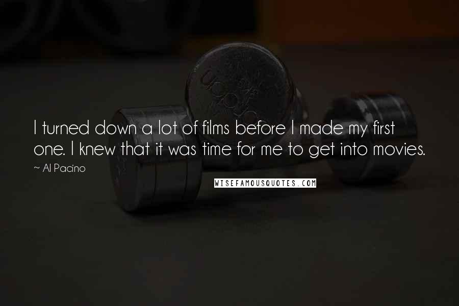 Al Pacino Quotes: I turned down a lot of films before I made my first one. I knew that it was time for me to get into movies.