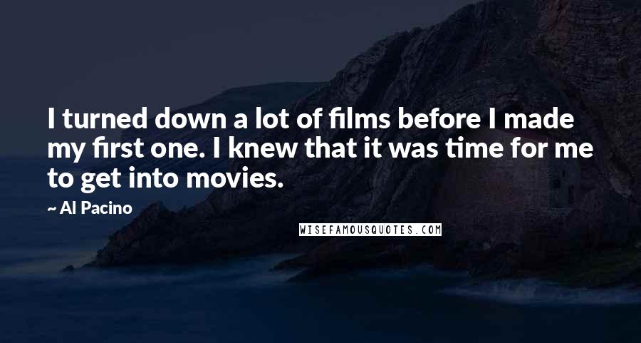 Al Pacino Quotes: I turned down a lot of films before I made my first one. I knew that it was time for me to get into movies.