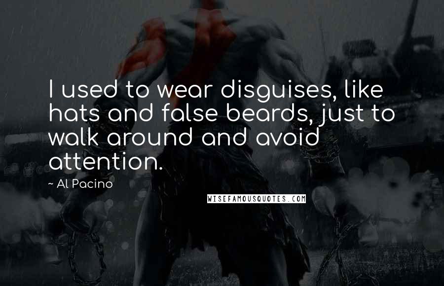 Al Pacino Quotes: I used to wear disguises, like hats and false beards, just to walk around and avoid attention.