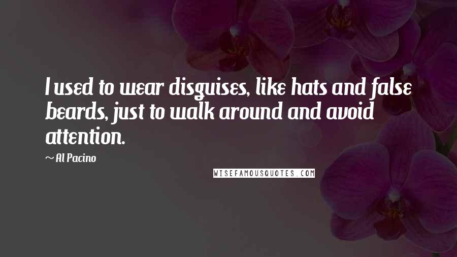 Al Pacino Quotes: I used to wear disguises, like hats and false beards, just to walk around and avoid attention.