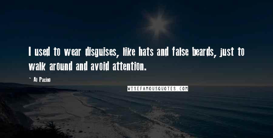 Al Pacino Quotes: I used to wear disguises, like hats and false beards, just to walk around and avoid attention.