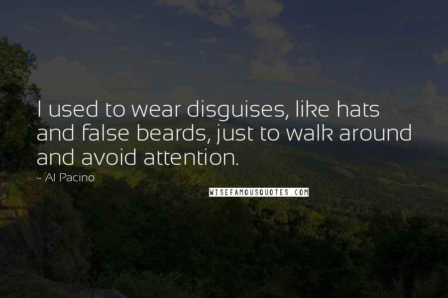 Al Pacino Quotes: I used to wear disguises, like hats and false beards, just to walk around and avoid attention.