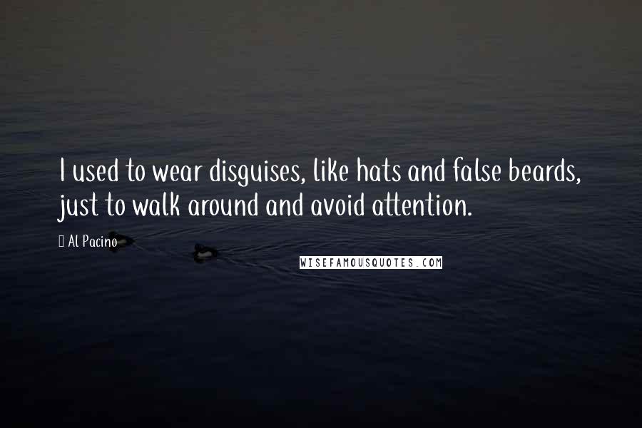 Al Pacino Quotes: I used to wear disguises, like hats and false beards, just to walk around and avoid attention.