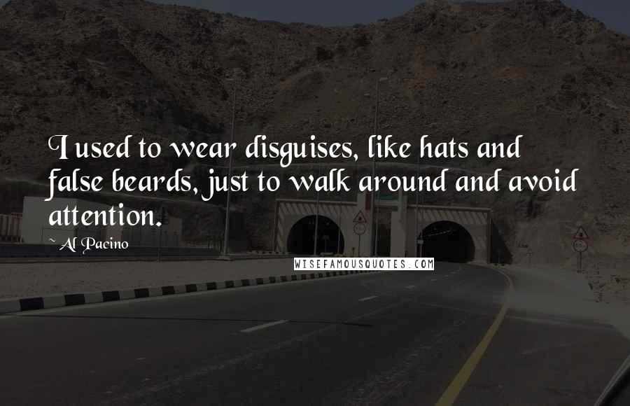 Al Pacino Quotes: I used to wear disguises, like hats and false beards, just to walk around and avoid attention.