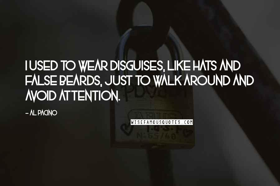 Al Pacino Quotes: I used to wear disguises, like hats and false beards, just to walk around and avoid attention.