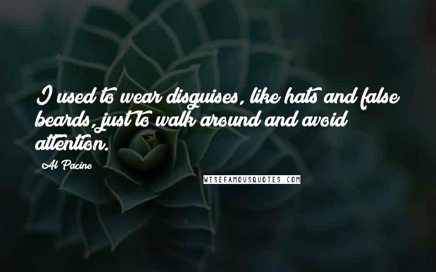 Al Pacino Quotes: I used to wear disguises, like hats and false beards, just to walk around and avoid attention.