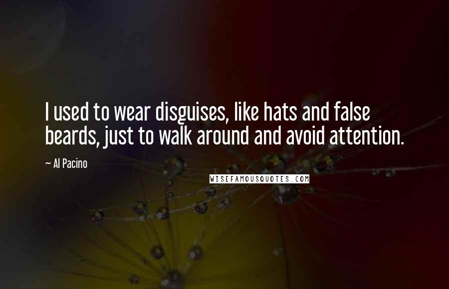 Al Pacino Quotes: I used to wear disguises, like hats and false beards, just to walk around and avoid attention.