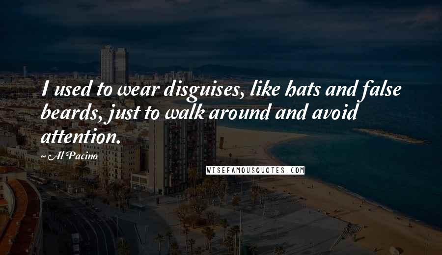 Al Pacino Quotes: I used to wear disguises, like hats and false beards, just to walk around and avoid attention.
