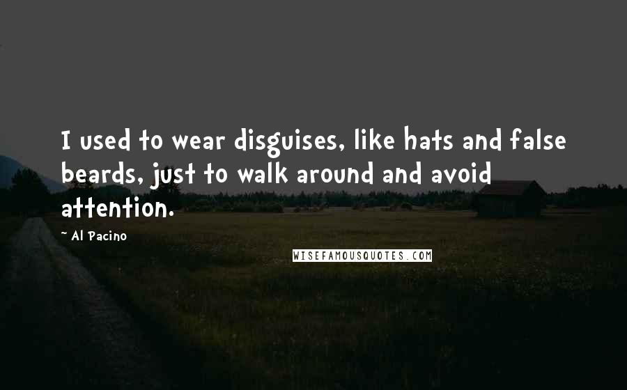 Al Pacino Quotes: I used to wear disguises, like hats and false beards, just to walk around and avoid attention.