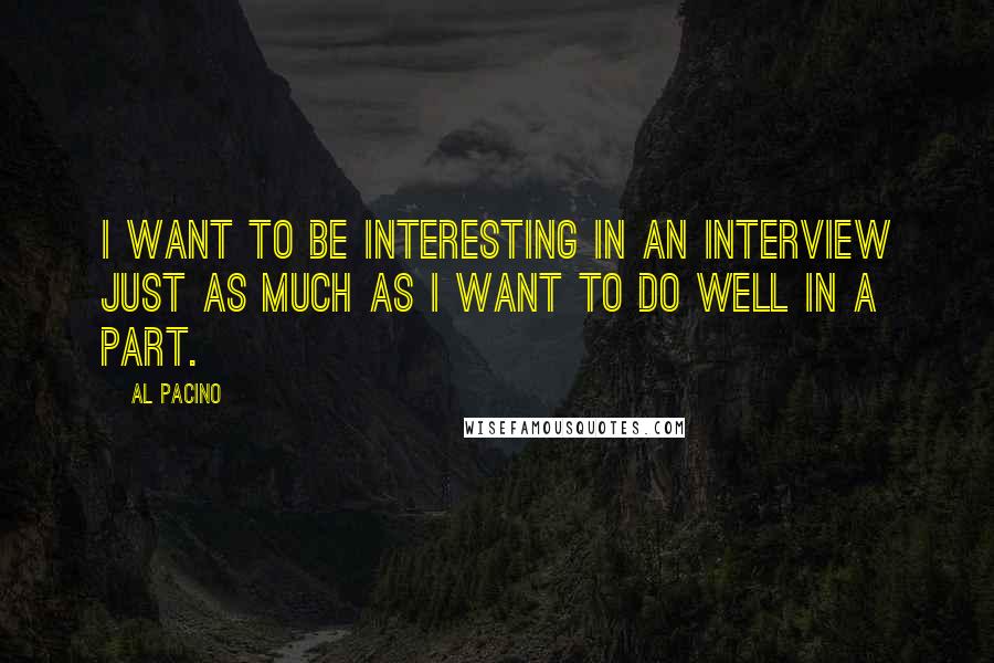 Al Pacino Quotes: I want to be interesting in an interview just as much as I want to do well in a part.