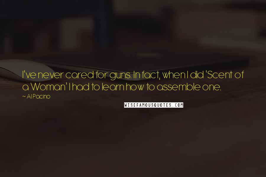 Al Pacino Quotes: I've never cared for guns. In fact, when I did 'Scent of a Woman' I had to learn how to assemble one.