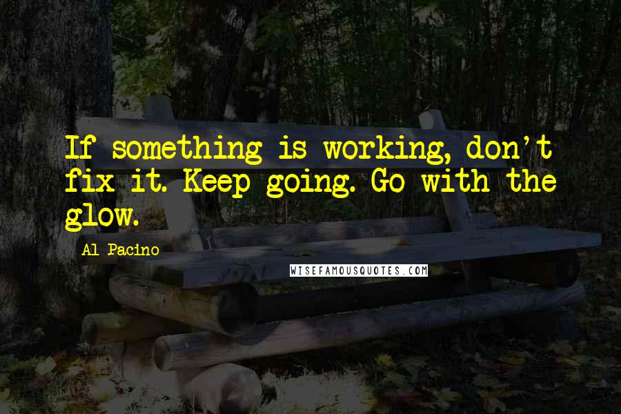 Al Pacino Quotes: If something is working, don't fix it. Keep going. Go with the glow.
