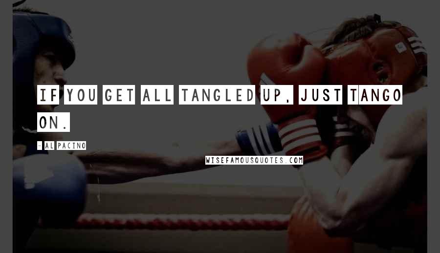 Al Pacino Quotes: If you get all tangled up, just tango on.