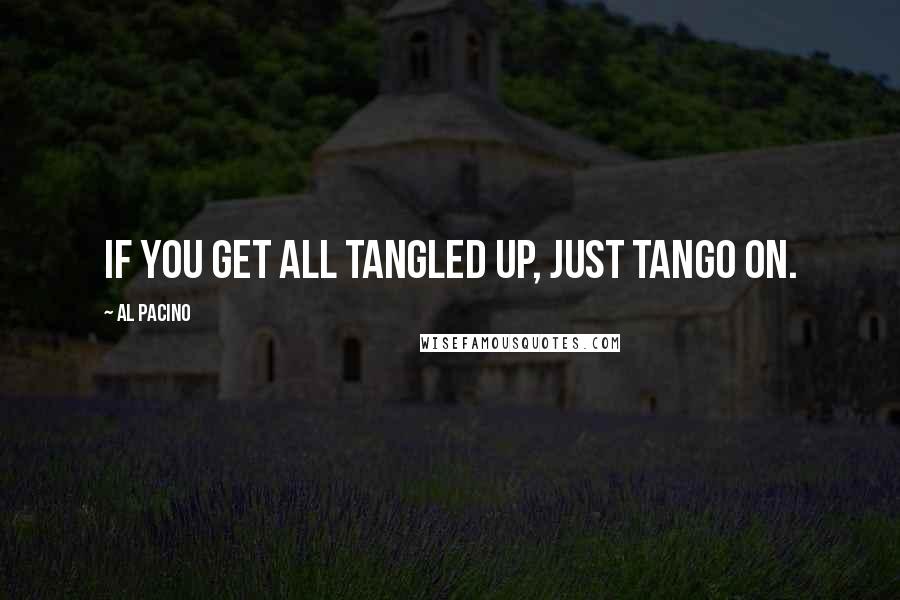 Al Pacino Quotes: If you get all tangled up, just tango on.