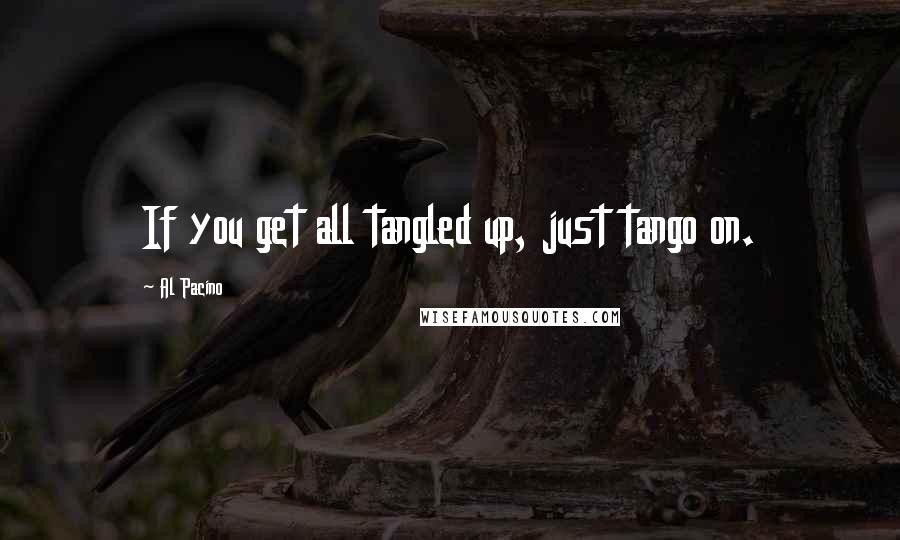 Al Pacino Quotes: If you get all tangled up, just tango on.