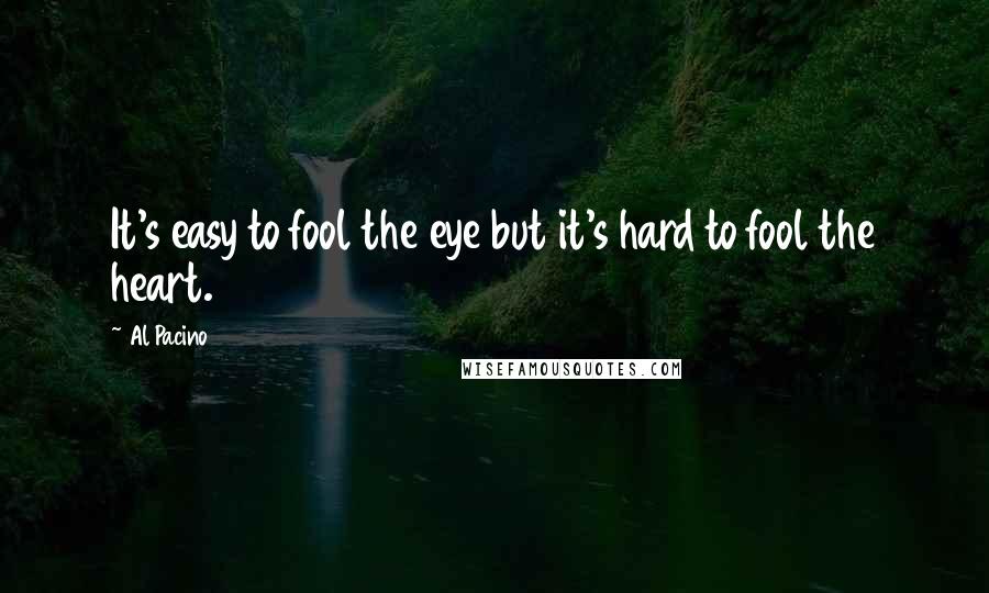Al Pacino Quotes: It's easy to fool the eye but it's hard to fool the heart.