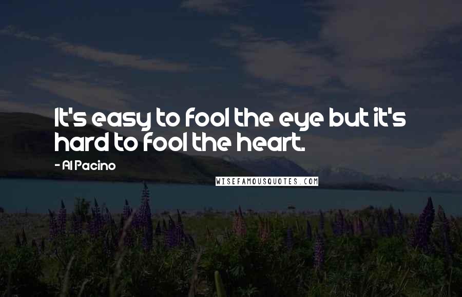 Al Pacino Quotes: It's easy to fool the eye but it's hard to fool the heart.